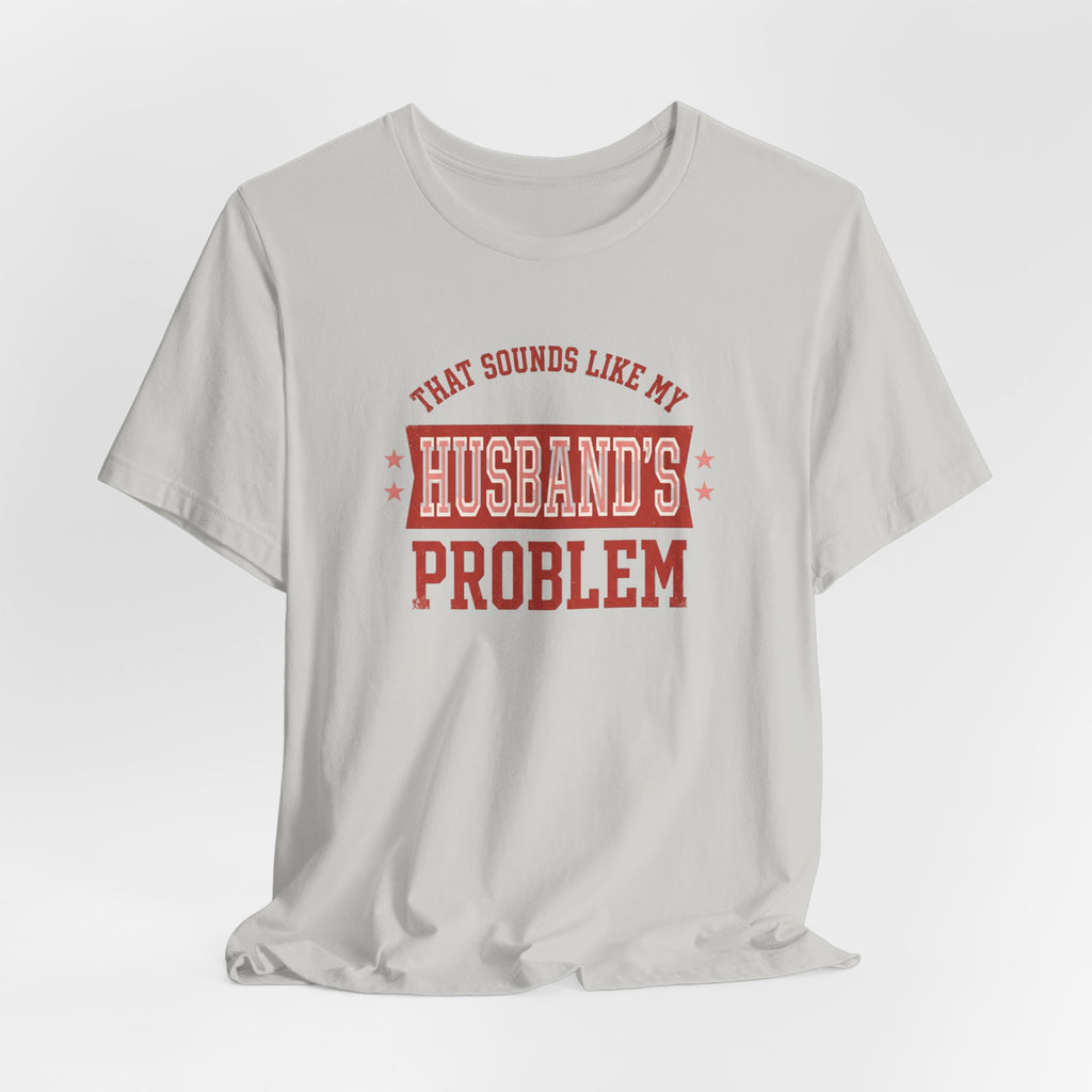 That Sounds Like My Husband's Problem T-Shirt