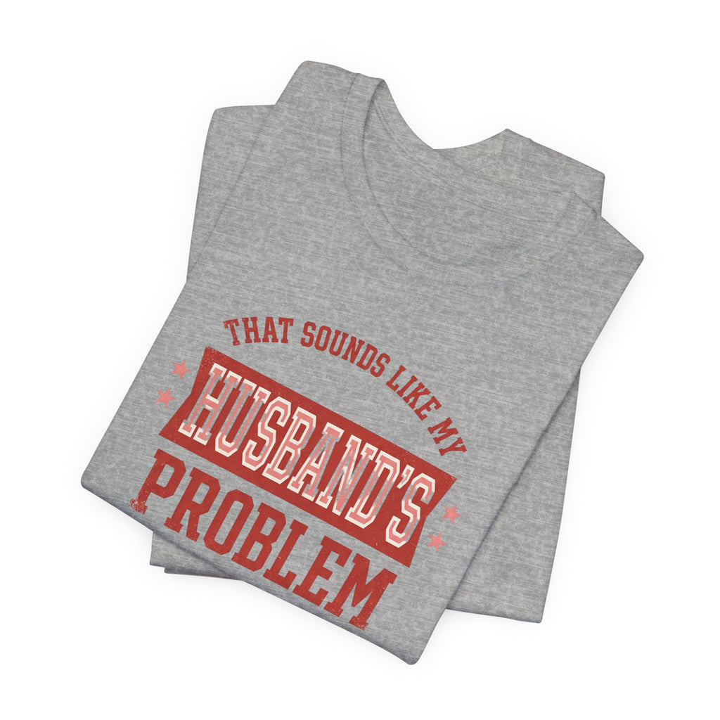 That Sounds Like My Husband's Problem T-Shirt