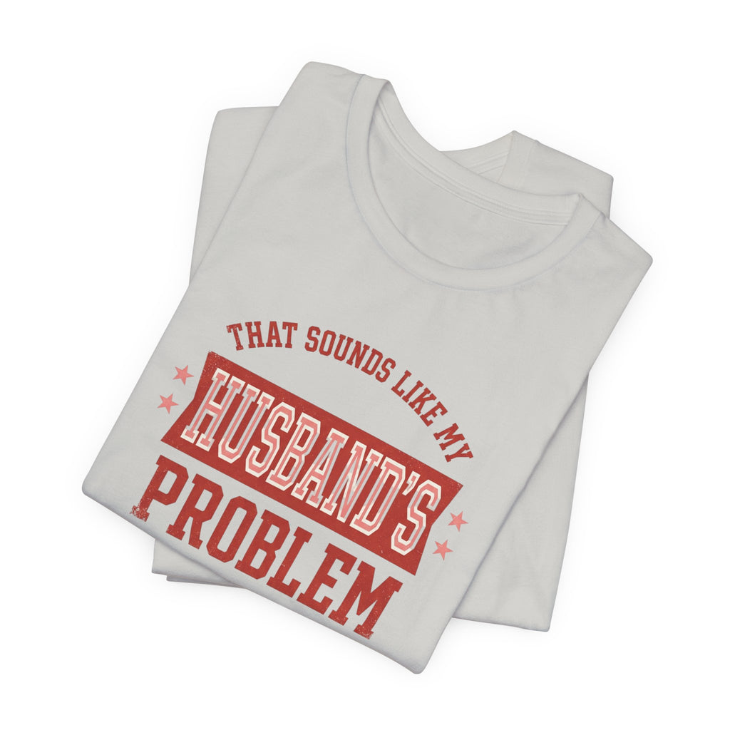 That Sounds Like My Husband's Problem T-Shirt