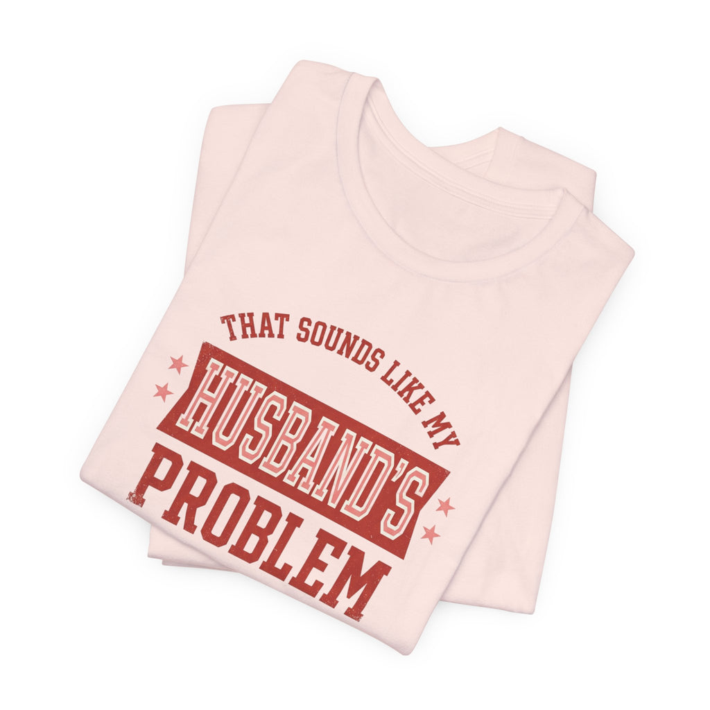 That Sounds Like My Husband's Problem T-Shirt