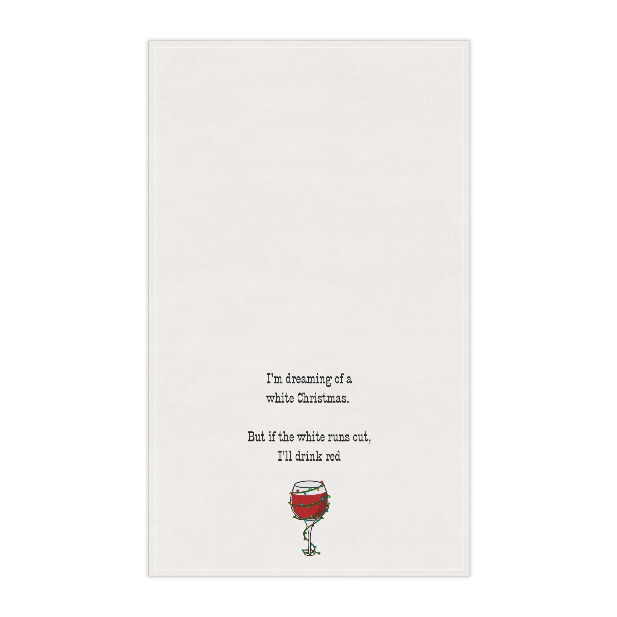 Tea Towel — “I’m Dreaming of a White Christmas. But if white runs out, I'll drink red” Wine Glass Holiday Kitchen Towel, white elephant gift, hostess gift