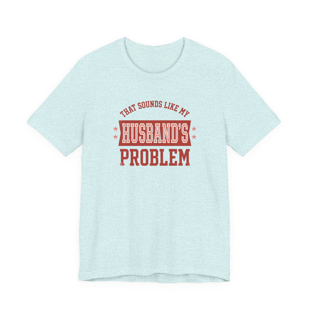That Sounds Like My Husband's Problem T-Shirt