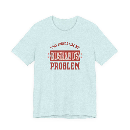 That Sounds Like My Husband's Problem T-Shirt