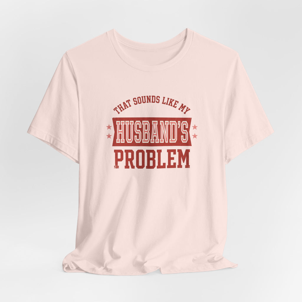 That Sounds Like My Husband's Problem T-Shirt