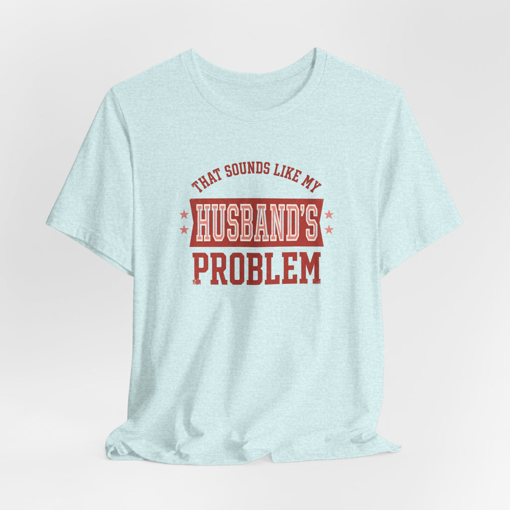 That Sounds Like My Husband's Problem T-Shirt